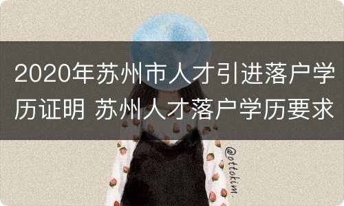2020年苏州市人才引进落户学历证明 苏州人才落户学历要求