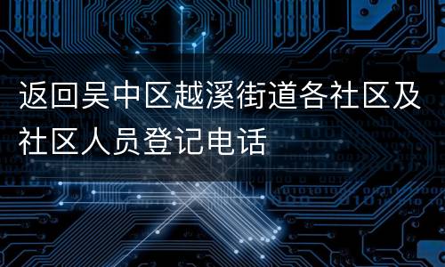 返回吴中区越溪街道各社区及社区人员登记电话