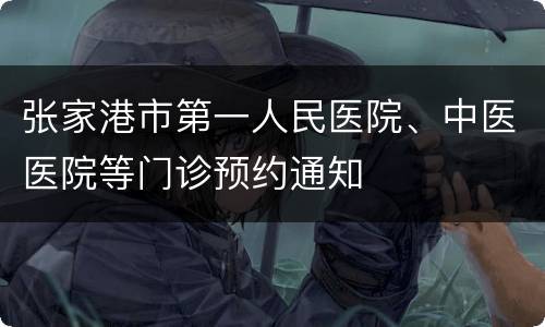 张家港市第一人民医院、中医医院等门诊预约通知