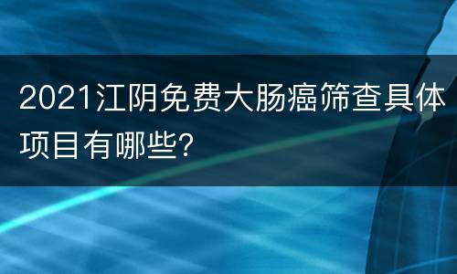 2021江阴免费大肠癌筛查具体项目有哪些？