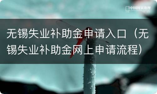 无锡失业补助金申请入口（无锡失业补助金网上申请流程）