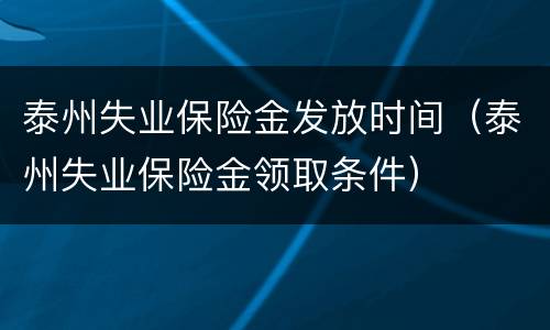 泰州失业保险金发放时间（泰州失业保险金领取条件）
