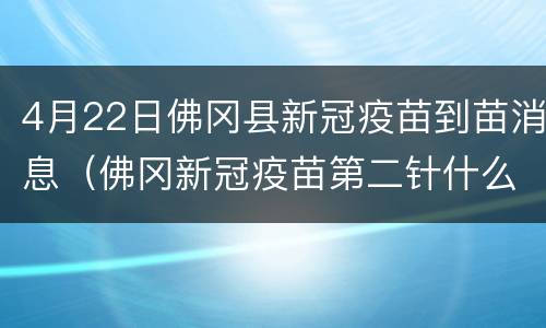 4月22日佛冈县新冠疫苗到苗消息（佛冈新冠疫苗第二针什么时候有号）