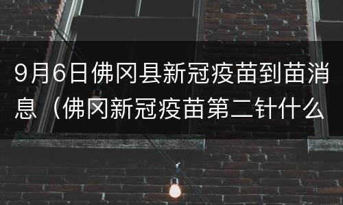 9月6日佛冈县新冠疫苗到苗消息（佛冈新冠疫苗第二针什么时候有号）
