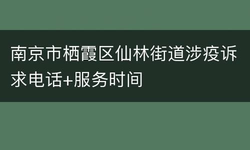 南京市栖霞区仙林街道涉疫诉求电话+服务时间