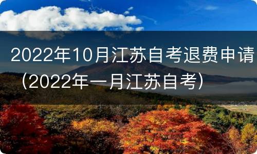 2022年10月江苏自考退费申请（2022年一月江苏自考）