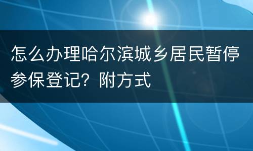 怎么办理哈尔滨城乡居民暂停参保登记？附方式