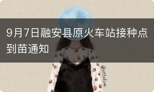 9月7日融安县原火车站接种点到苗通知