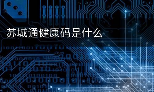 苏城通健康码是什么