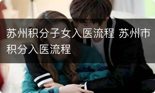 苏州积分子女入医流程 苏州市积分入医流程