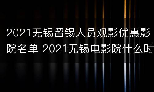 2021无锡留锡人员观影优惠影院名单 2021无锡电影院什么时候开