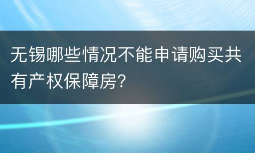 无锡哪些情况不能申请购买共有产权保障房？