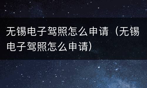 无锡电子驾照怎么申请（无锡电子驾照怎么申请）