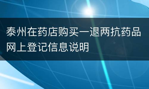 泰州在药店购买一退两抗药品网上登记信息说明