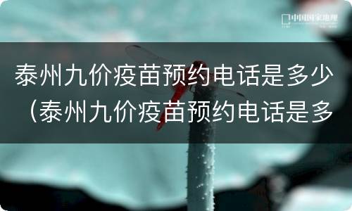 泰州九价疫苗预约电话是多少（泰州九价疫苗预约电话是多少啊）