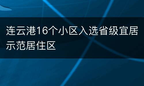 连云港16个小区入选省级宜居示范居住区