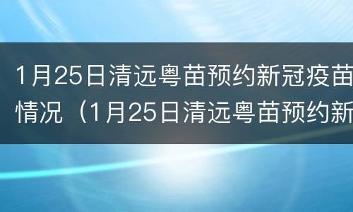 1月25日清远粤苗预约新冠疫苗情况（1月25日清远粤苗预约新冠疫苗情况）