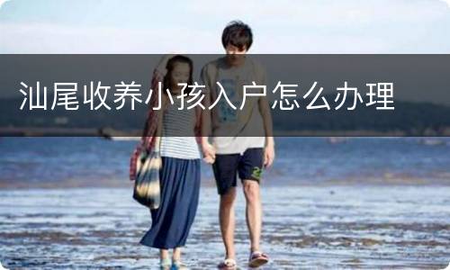 汕尾收养小孩入户怎么办理