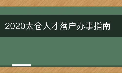 2020太仓人才落户办事指南