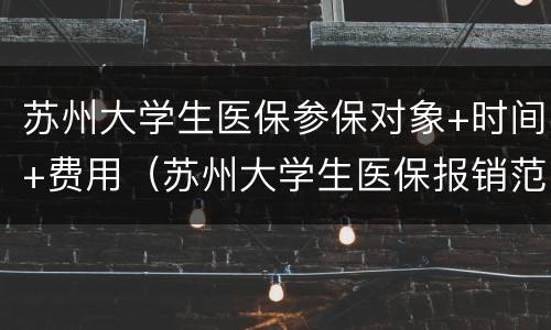 苏州大学生医保参保对象+时间+费用（苏州大学生医保报销范围）
