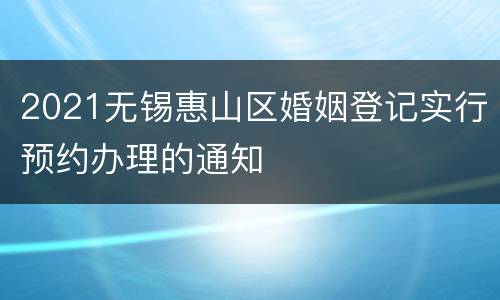 2021无锡惠山区婚姻登记实行预约办理的通知