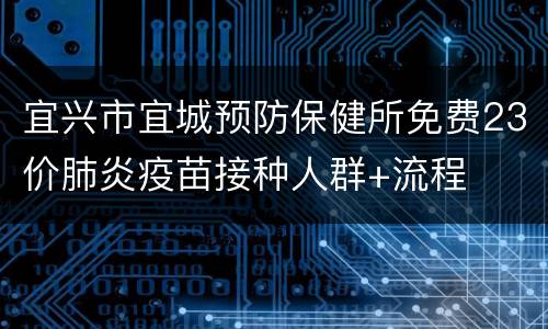 宜兴市宜城预防保健所免费23价肺炎疫苗接种人群+流程