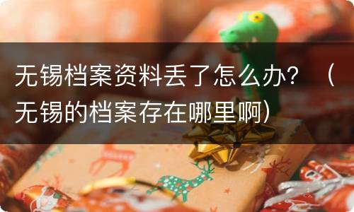 无锡档案资料丢了怎么办？（无锡的档案存在哪里啊）
