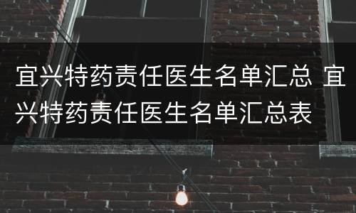 宜兴特药责任医生名单汇总 宜兴特药责任医生名单汇总表