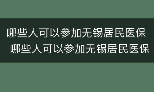 哪些人可以参加无锡居民医保 哪些人可以参加无锡居民医保政策