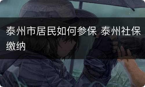 泰州市居民如何参保 泰州社保缴纳