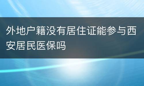外地户籍没有居住证能参与西安居民医保吗