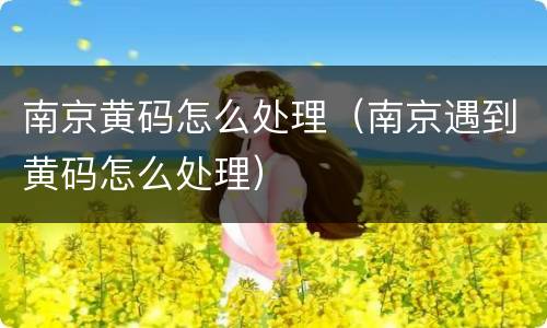 南京黄码怎么处理（南京遇到黄码怎么处理）