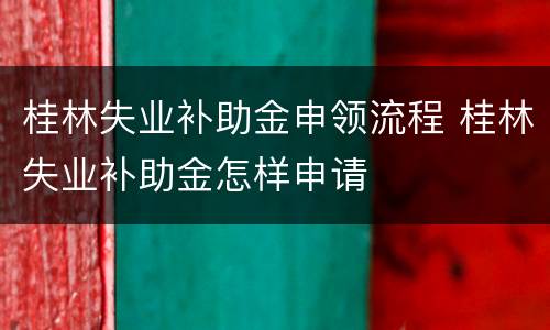 桂林失业补助金申领流程 桂林失业补助金怎样申请
