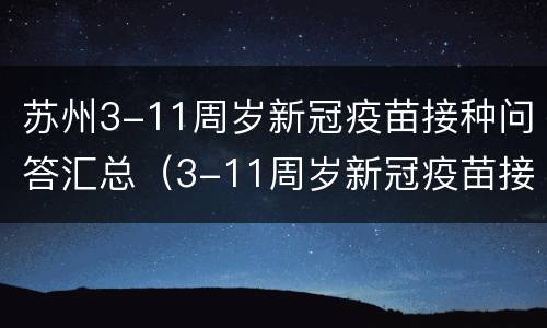 苏州3-11周岁新冠疫苗接种问答汇总（3-11周岁新冠疫苗接种江苏）