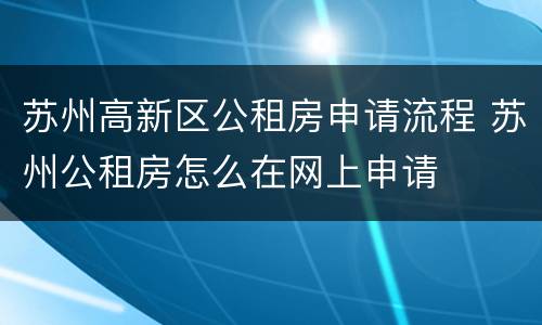 苏州高新区公租房申请流程 苏州公租房怎么在网上申请