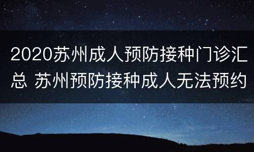 2020苏州成人预防接种门诊汇总 苏州预防接种成人无法预约