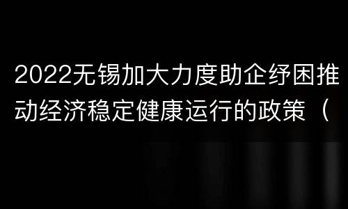 2022无锡加大力度助企纾困推动经济稳定健康运行的政策（50条）
