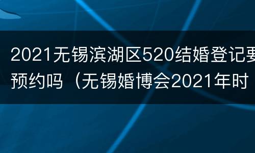 2021无锡滨湖区520结婚登记要预约吗（无锡婚博会2021年时间表）