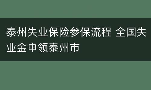 泰州失业保险参保流程 全国失业金申领泰州市