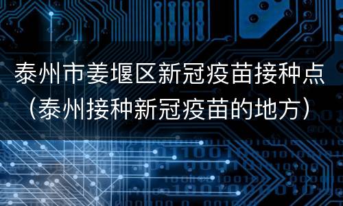 泰州市姜堰区新冠疫苗接种点（泰州接种新冠疫苗的地方）