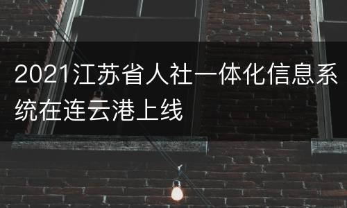 2021江苏省人社一体化信息系统在连云港上线