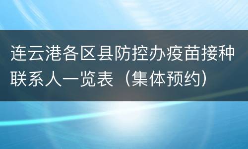 连云港各区县防控办疫苗接种联系人一览表（集体预约）