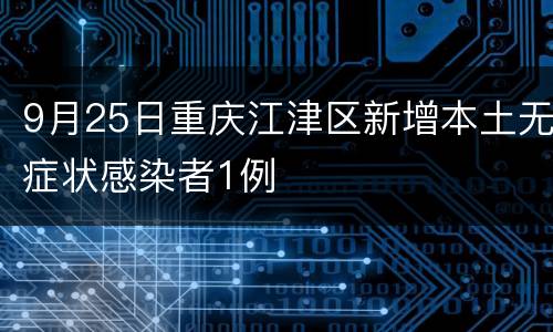 9月25日重庆江津区新增本土无症状感染者1例