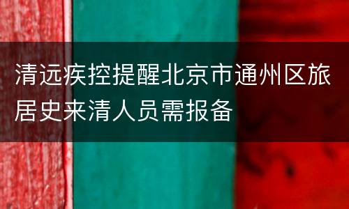清远疾控提醒北京市通州区旅居史来清人员需报备