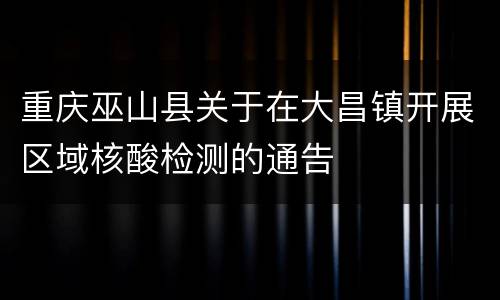 重庆巫山县关于在大昌镇开展区域核酸检测的通告