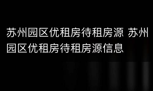 苏州园区优租房待租房源 苏州园区优租房待租房源信息