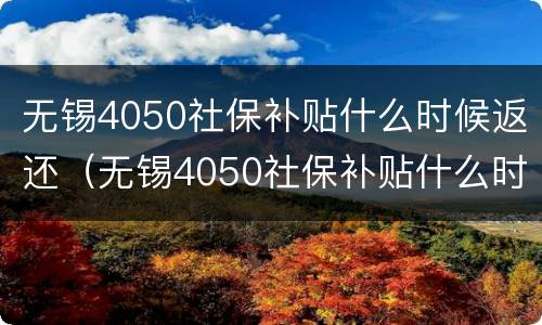 无锡4050社保补贴什么时候返还（无锡4050社保补贴什么时候到账）