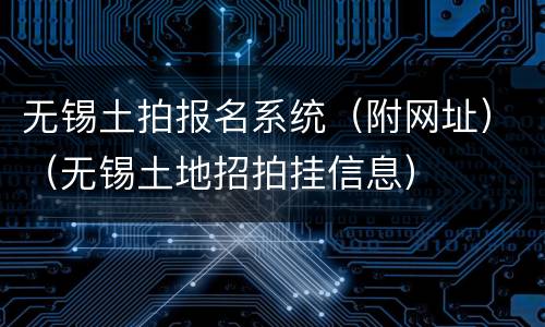 无锡土拍报名系统（附网址）（无锡土地招拍挂信息）