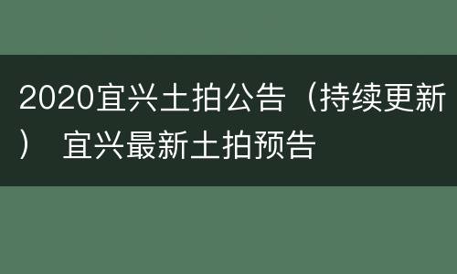 2020宜兴土拍公告（持续更新） 宜兴最新土拍预告