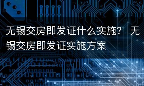 无锡交房即发证什么实施？ 无锡交房即发证实施方案